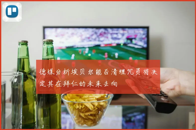 德媒分析埃贝尔能否清理冗员将决定其在拜仁的未来去向