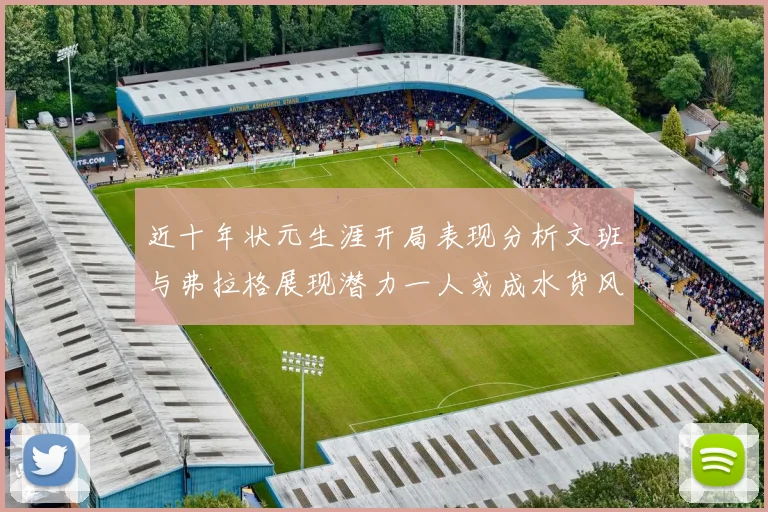 近十年状元生涯开局表现分析文班与弗拉格展现潜力一人或成水货风险