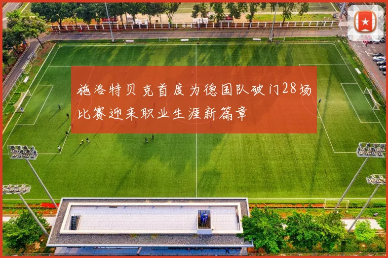 施洛特贝克首度为德国队破门28场比赛迎来职业生涯新篇章