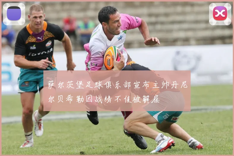 萨尔茨堡足球俱乐部宣布主帅丹尼尔贝希勒因战绩不佳被解雇