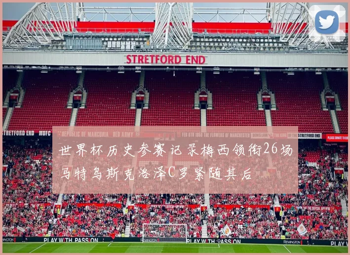 世界杯历史参赛记录梅西领衔26场马特乌斯克洛泽C罗紧随其后