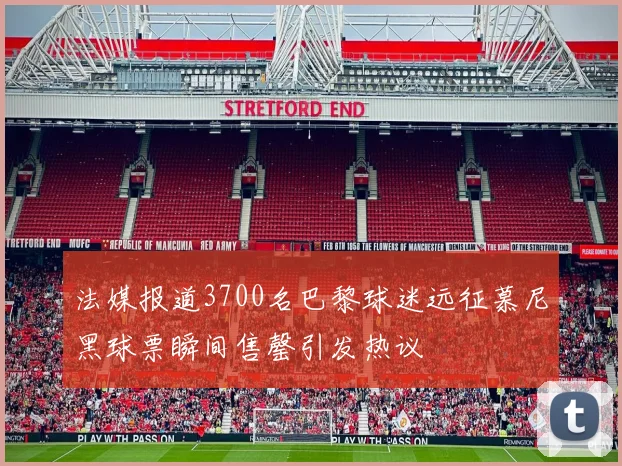 法媒报道3700名巴黎球迷远征慕尼黑球票瞬间售罄引发热议