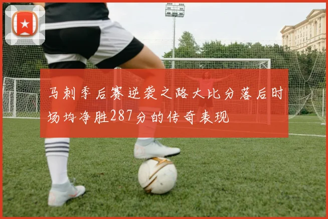 马刺季后赛逆袭之路大比分落后时场均净胜287分的传奇表现