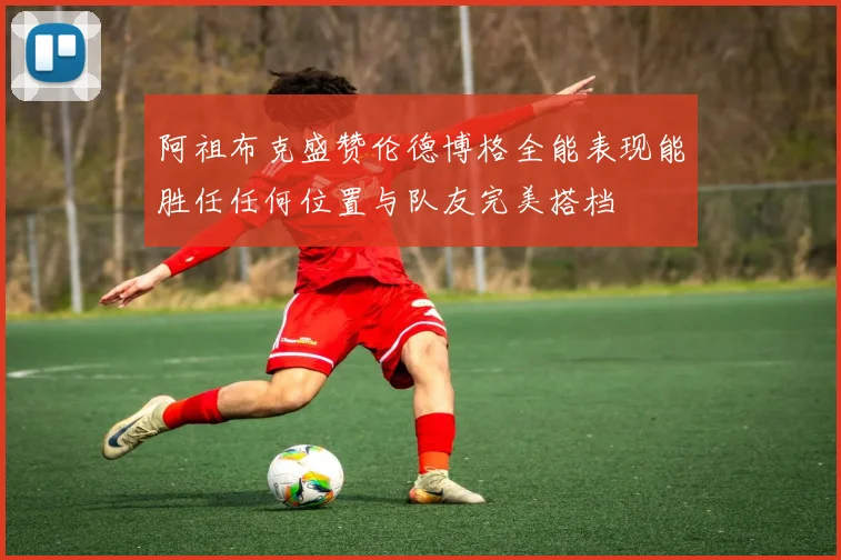 阿祖布克盛赞伦德博格全能表现能胜任任何位置与队友完美搭档