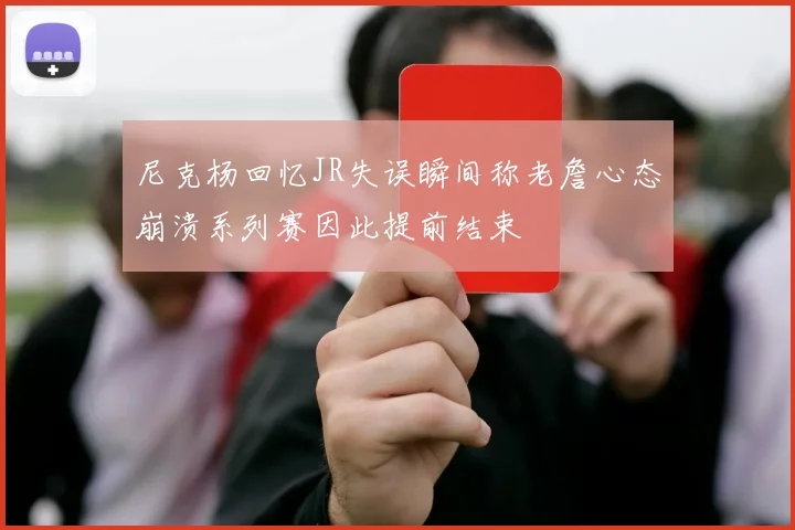 尼克杨回忆JR失误瞬间称老詹心态崩溃系列赛因此提前结束