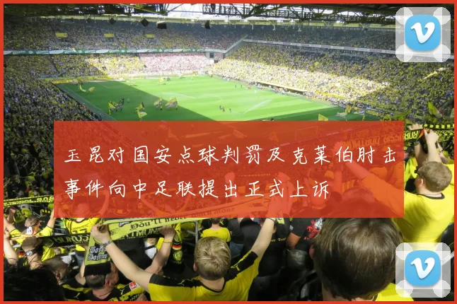 玉昆对国安点球判罚及克莱伯肘击事件向中足联提出正式上诉