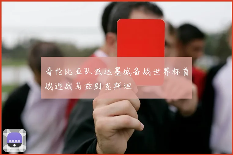 哥伦比亚队抵达墨城备战世界杯首战迎战乌兹别克斯坦